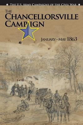 The U.S. Army Campaigns of the Civil War: The Chancellorsville Campaign January- May 1863 by Center of Military History United States