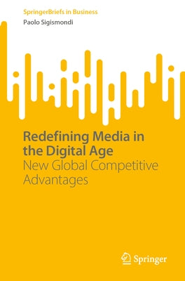 Redefining Media in the Digital Age: New Global Competitive Advantages by Sigismondi, Paolo