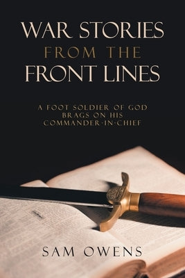 War Stories from the Front Lines: A Foot Soldier of God Brags on His Commander-in-Chief by Owens, Sam