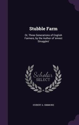 Stubble Farm: Or, Three Generations of English Farmers, by the Author of 'ernest Struggles' by Simmons, Hubert A.