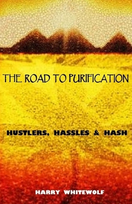 The Road to Purification: Hustlers, Hassles & Hash by Whitewolf, Harry