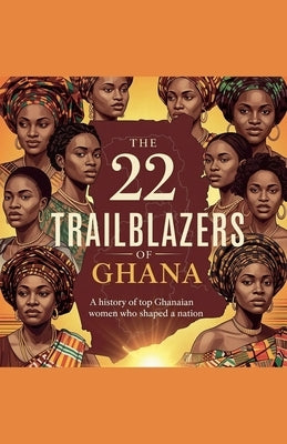 The 22 Trailblazers of Ghana by Ibrahim, Adam
