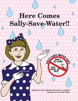 Here Comes Sally-Save-Water!!: Don't Be A Drip....Save Every Drop by Miller, Jake