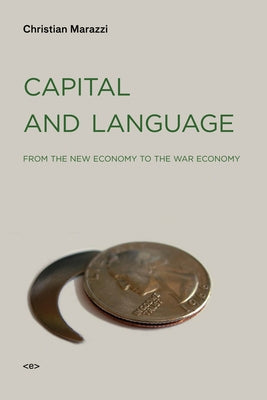 Capital and Language: From the New Economy to the War Economy by Marazzi, Christian