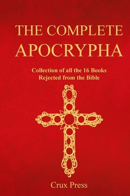 The Complete Apocrypha: Collection of all the 16 Books Rejected from the Bible by Press, Crux