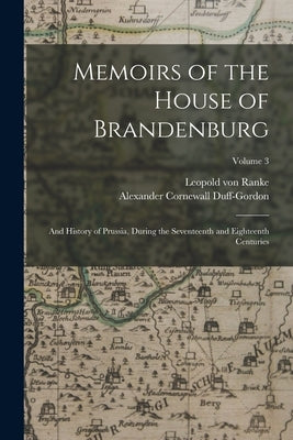 Memoirs of the House of Brandenburg: And History of Prussia, During the Seventeenth and Eighteenth Centuries; Volume 3 by Ranke, Leopold Von