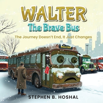Walter, the Brave Bus: The Journey Doesn't End, It Just Changes by B. Hoshal, Stephen