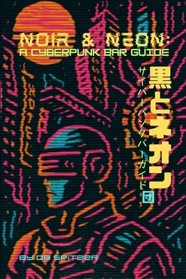 Noir & Neon: A Cyberpunk Bar Guide by Spitzer, Db
