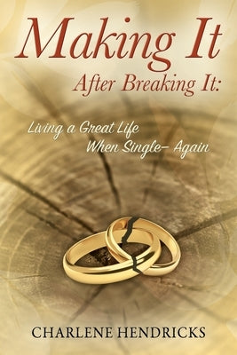 Making It After Breaking It: Living a Great Life When Single --- Again by Hendricks, Charlene