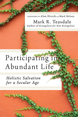 Participating in Abundant Life: Holistic Salvation for a Secular Age by Teasdale, Mark