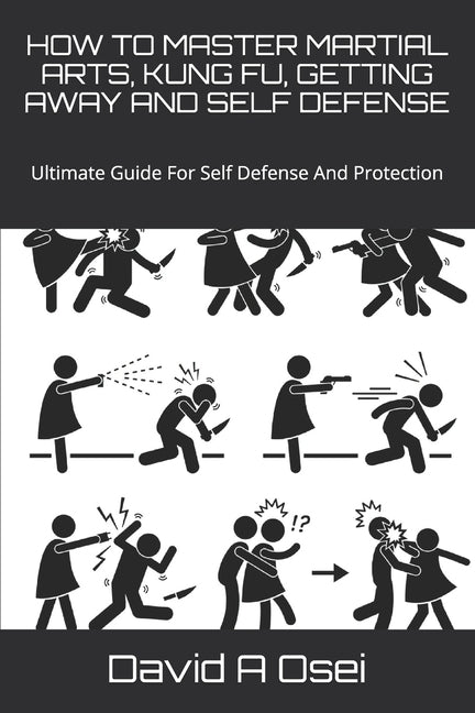 How to Master Martial Arts, Kung Fu, Getting Away and Self Defense: Ultimate Guide For Self Defense And Protection by Osei, David a.