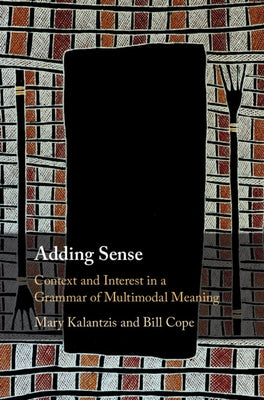 Adding Sense: Context and Interest in a Grammar of Multimodal Meaning by Kalantzis, Mary
