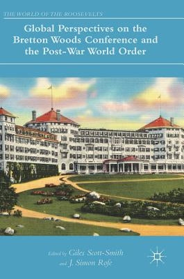 Global Perspectives on the Bretton Woods Conference and the Post-War World Order by Scott-Smith, Giles