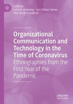 Organizational Communication and Technology in the Time of Coronavirus: Ethnographies from the First Year of the Pandemic by Browning, Larry D.