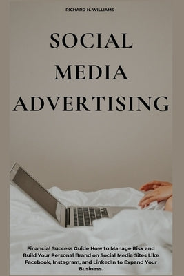 Social Media Advertising: Financial Success Guide How to Manage Risk and Build Your Personal Brand on Social Media Sites Like Facebook, Instagra by N. Williams, Richard