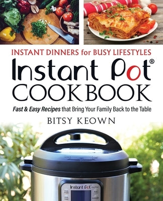 Instant Pot Cookbook: Instant Dinners for Busy Lifestyles: Fast & Easy Recipes That Bring Your Family Back to the Table by Keown, Bitsy