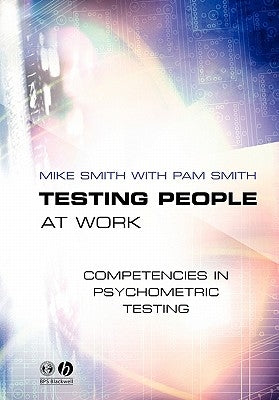 Testing People at Work: Competencies in Psychometric Testing by Smith, Mike