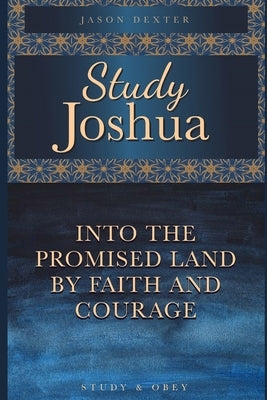 Study Joshua: Into the Promised Land By Faith and Courage by Dexter, Jason