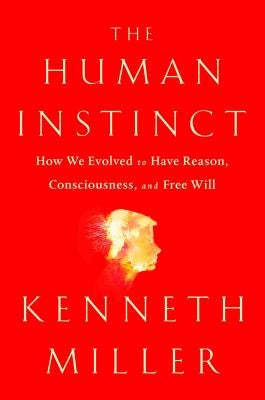 The Human Instinct: How We Evolved to Have Reason, Consciousness, and Free Will by Miller, Kenneth R.