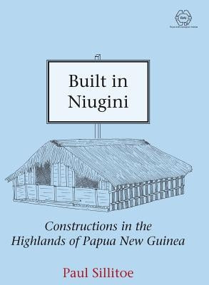 Built in Niugini: Constructions in the Highlands of Papua New Guinea by Sillitoe, Paul