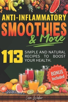 Anti-Inflammatory Smoothies & More: Superfood Power in Every Glass -- 113 Simple and Natural Recipes to Boost Your Health. by Weber, Lisa