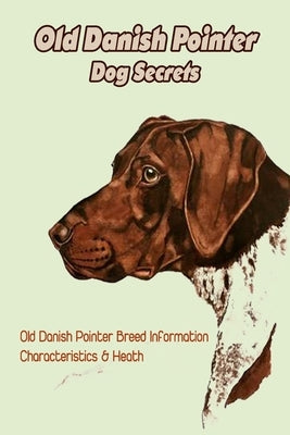Old Danish Pointer Dog Secrets: Old Danish Pointer Breed Information, Characteristics & Heath: Reference Book about Old Danish Pointer Dog by Gloria, Antillon