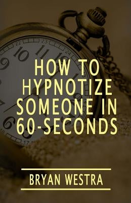 How To Hypnotize Someone In 60-Seconds by Westra, Bryan