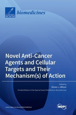 Novel Anti-Cancer Agents and Cellular Targets and Their Mechanism(s) of Action by Allison, Simon J.