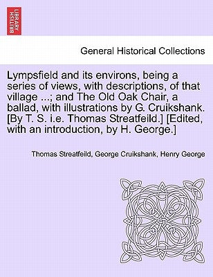 Lympsfield and Its Environs, Being a Series of Views, with Descriptions, of That Village ...; And the Old Oak Chair, a Ballad, with Illustrations by G by Streatfeild, Thomas