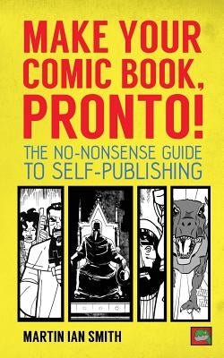 Make Your Comic Book, Pronto!: The No-Nonsense Guide to Self-Publishing by Smith, Martin Ian