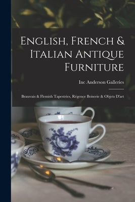 English, French & Italian Antique Furniture: Beauvais & Flemish Tapestries, R?gence Boiserie & Objets D'art by Anderson Galleries, Inc
