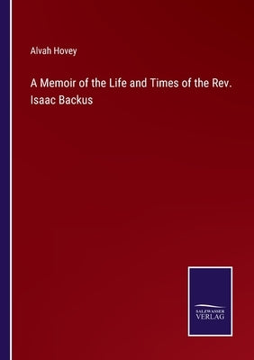 A Memoir of the Life and Times of the Rev. Isaac Backus by Hovey, Alvah