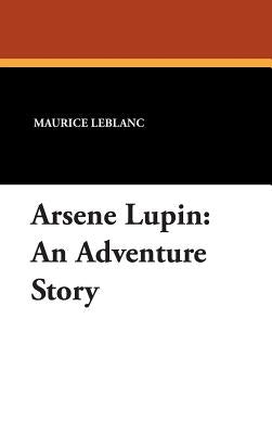 Arsene Lupin: An Adventure Story by LeBlanc, Maurice