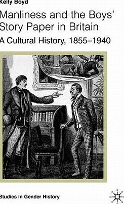Manliness and the Boys' Story Paper in Britain: A Cultural History, 1855-1940 by Boyd, K.
