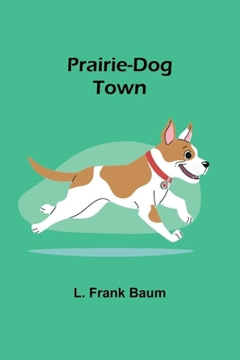 Prairie-Dog Town by Frank Baum, L.
