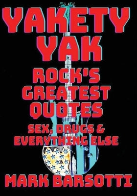 Yakety Yak: Rock's Greatest Quotes Sex, Drugs & Everything Else by Barsotti, Mark