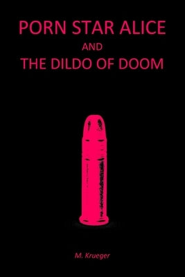 Porn Star Alice and the Dildo of Doom by Krueger, M.