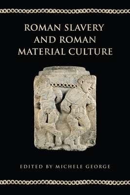 Roman Slavery and Roman Material Culture by George, Michele