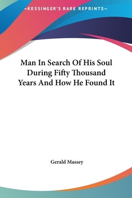 Man in Search of His Soul During Fifty Thousand Years and How He Found It by Massey, Gerald