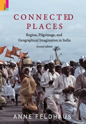 Connected Places: Religion, Pilgrimage, And Geographical Imagination In India by Feldhaus, Anne