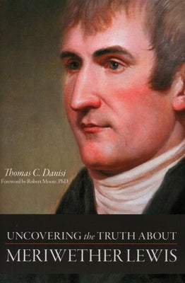 Uncovering the Truth about Meriwether Lewis by Danisi, Thomas C.
