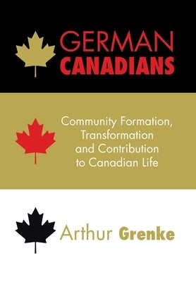 German Canadians: Community Formation, Transformation and Contribution to Canadian Life by Grenke, Arthur
