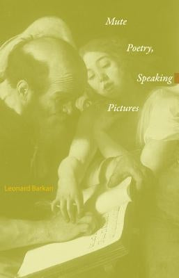 Mute Poetry, Speaking Pictures by Barkan, Leonard