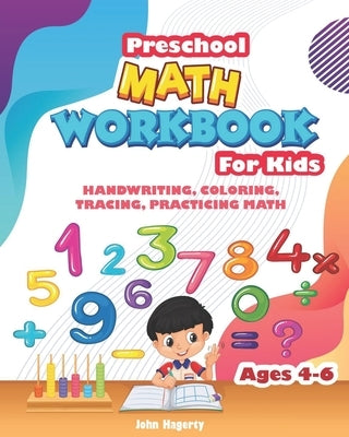 Preschool MATH WORKBOOK For Kids: HANDWRITING, COLORING, TRACING, PRACTICING MATH Ages 4-6, 3 IN 1 special edition by Hagerty, John