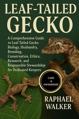 Leaf-Tailed Gecko: A Comprehensive Guide to Leaf-Tailed Gecko Biology, Husbandry, Breeding, Conservation, Ethics, Research, and Responsible Stewardshi by Walker, Raphael