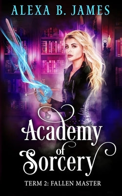 Academy of Sorcery: Term 2: Fallen Master by James, Alexa B.