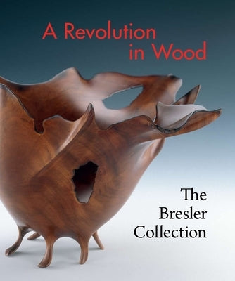 A Revolution in Wood: The Bresler Collection by Bell, Nicholas R.