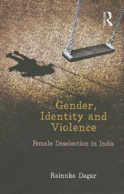 Gender, Identity and Violence: Female Deselection in India by Dagar, Rainuka