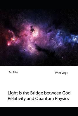 Light Is the Bridge Between God, Relativity and Quantum Physics: A New Boundary Breaking Theory in Quantum Physics by Vegt, Wim