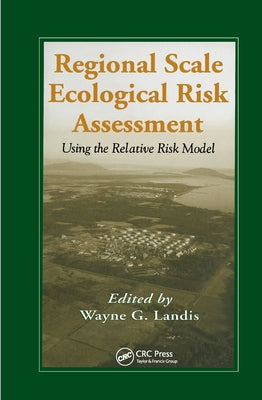 Regional Scale Ecological Risk Assessment: Using the Relative Risk Model by Landis, Wayne G.